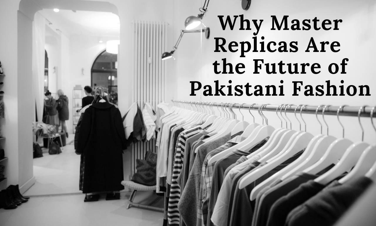 Why Master Replicas Are the Future of Pakistani Fashion